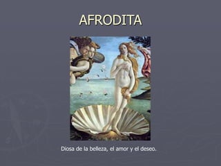 AFRODITA
Diosa de la belleza, el amor y el deseo.
 