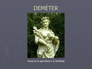 DEMÉTER
Diosa de la agricultura y la fertilidad.
 