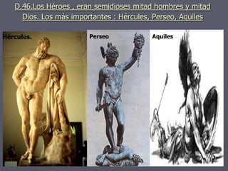 D.46.Los Héroes , eran semidioses mitad hombres y mitad
Dios. Los más importantes : Hércules, Perseo, Aquiles
Hércules. Perseo Aquiles
 