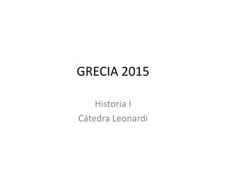 GRECIA 2015
Historia I
Cátedra Leonardi
 