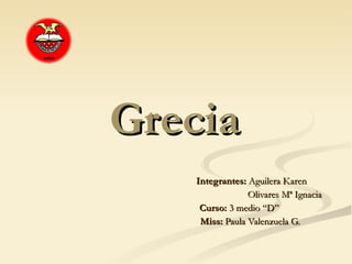 Grecia Integrantes:  Aguilera Karen  Olivares Mª Ignacia Curso:  3 medio “D” Miss:  Paula Valenzuela G. 