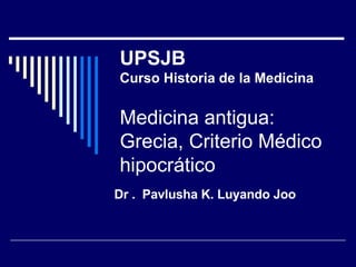UPSJB Curso Historia de la Medicina Medicina antigua: Grecia, Criterio Médico hipocrático Dr .  Pavlusha K. Luyando Joo 