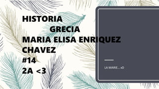 HISTORIA
GRECIA
MARIA ELISA ENRIQUEZ
CHAVEZ
#14
2A <3
LA MARIE… xD
 