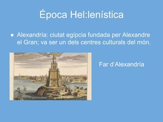 Época Hel:lenística
● Alexandría: ciutat egípcia fundada per Alexandre
el Gran; va ser un dels centres culturals del món.
Far d’Alexandría
 