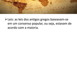 Leis: as leis dos antigos gregos baseavam-se
em um consenso popular, ou seja, estavam de
acordo com a maioria.
 