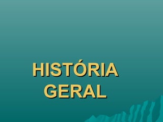 HISTÓRIAHISTÓRIA
GERALGERAL
 