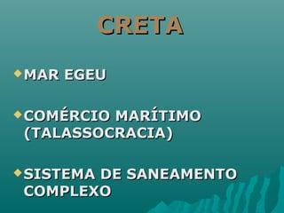 MAR EGEUMAR EGEU
COMÉRCIO MARÍTIMOCOMÉRCIO MARÍTIMO
(TALASSOCRACIA)(TALASSOCRACIA)
SISTEMA DE SANEAMENTOSISTEMA DE SANEAMENTO
COMPLEXOCOMPLEXO
CRETACRETA
 