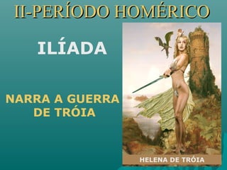 II-PERÍODO HOMÉRICOII-PERÍODO HOMÉRICO
HELENA DE TRÓIA
ILÍADA
NARRA A GUERRA
DE TRÓIA
 