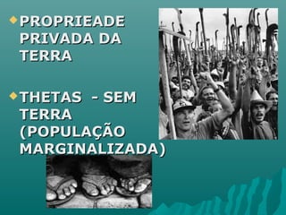 PROPRIEADEPROPRIEADE
PRIVADA DAPRIVADA DA
TERRATERRA
THETAS - SEMTHETAS - SEM
TERRATERRA
(POPULAÇÃO(POPULAÇÃO
MARGINALIZADA)MARGINALIZADA)
 
