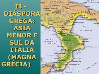 II -II -
DIÁSPORADIÁSPORA
GREGA:GREGA:
ÁSIAÁSIA
MENOR EMENOR E
SUL DASUL DA
ITÁLIAITÁLIA
(MAGNA(MAGNA
GRÉCIA)GRÉCIA)
 
