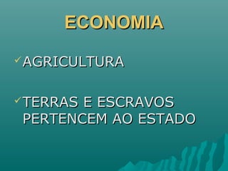 ECONOMIAECONOMIA
AGRICULTURAAGRICULTURA
TERRAS E ESCRAVOSTERRAS E ESCRAVOS
PERTENCEM AO ESTADOPERTENCEM AO ESTADO
 