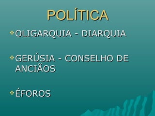 POLÍTICAPOLÍTICA
OLIGARQUIA - DIARQUIAOLIGARQUIA - DIARQUIA
GERÚSIA - CONSELHO DEGERÚSIA - CONSELHO DE
ANCIÃOSANCIÃOS
ÉFOROSÉFOROS
 