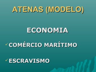ATENAS (MODELO)ATENAS (MODELO)
ECONOMIAECONOMIA
 COMÉRCIO MARÍTIMOCOMÉRCIO MARÍTIMO
 ESCRAVISMOESCRAVISMO
 