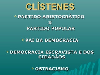 CLÍSTENESCLÍSTENES
 PARTIDO ARISTOCRÁTICOPARTIDO ARISTOCRÁTICO
XX
PARTIDO POPULARPARTIDO POPULAR
 PAI DA DEMOCRACIAPAI DA DEMOCRACIA
 DEMOCRACIA ESCRAVISTA E DOSDEMOCRACIA ESCRAVISTA E DOS
CIDADÃOSCIDADÃOS
 OSTRACISMOOSTRACISMO
 