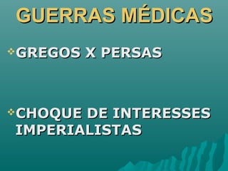 GUERRAS MÉDICASGUERRAS MÉDICAS
GREGOS X PERSASGREGOS X PERSAS
CHOQUE DE INTERESSESCHOQUE DE INTERESSES
IMPERIALISTASIMPERIALISTAS
 