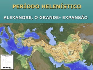 PERÍODOPERÍODO HELENÍSTICOHELENÍSTICO
ALEXANDRE, O GRANDE- EXPANSÃOALEXANDRE, O GRANDE- EXPANSÃO
 