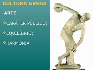 CULTURA GREGA
ARTE
CARÁTER PÚBLICO;
EQUILÍBRIO;
HARMONIA.
 