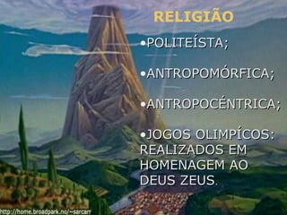 RELIGIÃO
•POLITEÍSTA;POLITEÍSTA;
•ANTROPOMÓRFICA;ANTROPOMÓRFICA;
•ANTROPOCÉNTRICA;ANTROPOCÉNTRICA;
•JOGOS OLIMPÍCOS:JOGOS OLIMPÍCOS:
REALIZADOS EMREALIZADOS EM
HOMENAGEM AOHOMENAGEM AO
DEUS ZEUSDEUS ZEUS..
 