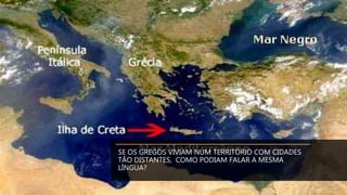 SE OS GREGOS VIVIAM NUM TERRITÓRIO COM CIDADES
TÃO DISTANTES, COMO PODIAM FALAR A MESMA
LÍNGUA?
 