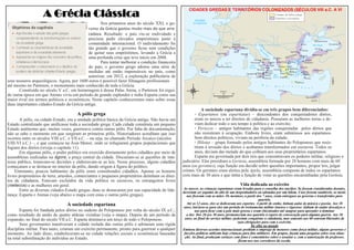 A Grécia Clássica
Nos primeiros anos do século XXI, o go-
verno da Grécia gastou muito mais do que arre-
cadava. Resultado: o país viu-se endividado e
precisou pedir elevados empréstimos junto à
comunidade internacional. O endividamento foi
tão grande que o governo ficou sem condições
de quitar seus empréstimos, levando a Grécia a
uma profunda crise que teve início em 2008.
Para tentar melhorar a condição financeira
do país, o governo grego adotou uma série de
medidas até então impensáveis no país, como
autorizar, em 2012, a exploração publicitária de
seus tesouros arqueológicos. Agora, por 1600 euros é possível fazer filmagens profissionais
até mesmo no Partenon, o monumento mais conhecido de toda a Grécia.
Construído no século V a.C. em homenagem à deusa Palas Atena, o Partenon foi ergui-
do numa época em que Atenas vivia um período de grande esplendor e tinha Esparta como sua
maior rival em termos políticos e econômicos. Neste capítulo conheceremos mais sobre essas
duas importantes cidades-Estado da Grécia antiga.
A pólis grega
A pólis, ou cidade-Estado, era a unidade política básica da Grécia antiga. Não havia um
Estado centralizado que unificasse toda a sociedade grega. Cada cidade constituía um pequeno
Estado autônomo que, muitas vezes, guerreava contra outras pólis. Por falta de documentação,
não se sabe o momento em que surgiram as primeiras pólis. Historiadores acreditam que isso
ocorreu entre os séculos VIII a.C. e VII a.C. – ou seja, no chamado Período Arcaico (séculos
VIII-VI a.C.) –, e que começou na Ásia Menor, onde se refugiaram grupos populacionais que
fugiam dos dórios (reveja o capítulo 11).
Em algumas pólis, o poder político era exercido diretamente pelos cidadãos por meio de
assembleias realizadas na ágora, a praça central da cidade. Discutiam-se aí questões de inte-
resse público, tomavam-se decisões e elaboravam-se as leis. Nesse processo, alguns cidadãos
começaram a se destacar no interior da pólis, dando origem à figura do político.
Entretanto, poucos habitantes da pólis eram considerados cidadãos. Apenas os homens
livres proprietários de terra, artesãos, comerciantes e pequenos proprietários detinham os direi-
tos de cidadania. Estavam excluídos da vida política os escravos, os estrangeiros livres
(metecos) e as mulheres em geral.
Entre as diversas cidades-Estado gregas, duas se destacaram por sua capacidade de lide-
rança: Esparta e Atenas (veja abaixo o mapa com estas e outras pólis gregas).
A sociedade espartana
Esparta foi fundada pelos dórios no sudeste do Peloponeso por volta do século IX a.C.,
como resultado da união de quatro aldeias vizinhas (veja o mapa). Depois de um período de
expansão, no final do século VII a.C. Esparta dominava um terço de todo o Peloponeso.
Seus governantes mantiveram a cidade isolada das outras pólis e adotaram uma rígida
disciplina militar. Para tanto, criaram um exército permanente, pronto para guerrear a qualquer
momento. Ao lado disso, estabeleceram-se na cidade relações sociais e econômicas baseadas
na total subordinação do indivíduo ao Estado.
A sociedade espartana dividia-se em três grupos bem diferenciados:
• Espartanos (ou espartíatas) – descendentes dos conquistadores dórios,
eram os únicos a ter direitos de cidadania. Possuíam as melhores terras e de-
viam dedicar todo o seu tempo à política e ao exército;
• Periecos – antigos habitantes das regiões conquistadas pelos dórios que
não resistiram à ocupação. Embora livres, eram submissos aos espartanos.
Sem direitos políticos, viviam na periferia da cidade;
• Hilotas – grupo formado pelos antigos habitantes do Peloponeso que resis-
tiram à invasão dos dórios e acabaram transformados em escravos. Todos os
anos, deviam dar metade do que colhiam aos seus proprietários espartanos.
Esparta era governada por dois reis que concentravam os poderes militar, religioso e
judiciário. Eles presidiam a Gerúsia, assembleia formada por 28 homens com mais de 60
anos (os gerontes), cuja função era decidir sobre questões importantes, propor leis, julgar
crimes. Os gerontes eram eleitos pela Apela, assembleia composta de todos os espartanos
com mais de 30 anos e que tinha a função de votar as questões encaminhadas pela Gerúsia.
Vida dedicada ao exército
Ao nascer, as crianças espartanas eram levadas para o conselho dos anciãos. Se fossem consideradas doentes,
deveriam ser jogadas do alto de um despenhadeiro ou adotadas por um hilota. Caso fossem saudáveis, as meni-
nas ficavam com as mães. Os meninos, a partir dos 7 anos, eram entregues ao governo e transferidos para
quartéis.
Até os 12 anos, eles se dedicavam aos esportes. A partir de então, tinham aulas de música e poesia. Aos 18
anos, iniciava-se para eles um período de treinamento militar intenso e rigoroso: tinham de andar descalços e
nus para ficar com a pele mais grossa e eram chicoteados até sangrar para aprender a dominar
a dor. Dos 20 aos 30 anos, permaneciam nos quartéis à espera de convocação para alguma guerra. Aos 30
anos, ao final do serviço militar, poderiam conquistar a cidadania, mas somente aos 60 estavam liberados de
suas obrigações para com o exército.
De olho no mundo
Embora diversos acordos internacionais proíbam o emprego de menores como força militar, alguns governos e
facções políticas utilizam hoje crianças para fins militares. Em grupos, façam uma pesquisa sobre essa situa-
ção. Ao final, produzam cartazes com fotos e comentários sobre o assunto e, com a autorização do professor,
fixem-nos nos corredores da escola.
CIDADES GREGAS E TERRITÓRIOS COLONIZADOS (SÉCULOS VIII a.C. A VI
 