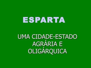 ESPARTA UMA CIDADE-ESTADO AGRÁRIA E OLIGÁRQUICA 