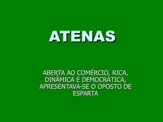 ATENAS ABERTA AO COMÉRCIO, RICA, DINÂMICA E DEMOCRÁTICA, APRESENTAVA-SE O OPOSTO DE ESPARTA 