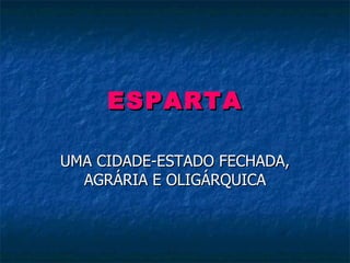 ESPARTA UMA CIDADE-ESTADO FECHADA, AGRÁRIA E OLIGÁRQUICA 