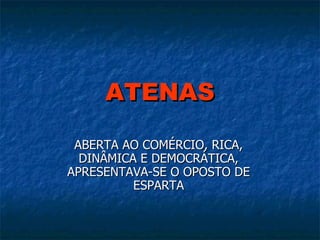 ATENAS ABERTA AO COMÉRCIO, RICA, DINÂMICA E DEMOCRÁTICA, APRESENTAVA-SE O OPOSTO DE ESPARTA 