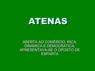 ATENAS
ABERTA AO COMÉRCIO, RICA,
DINÂMICA E DEMOCRÁTICA,
APRESENTAVA-SE O OPOSTO DE
ESPARTA

 
