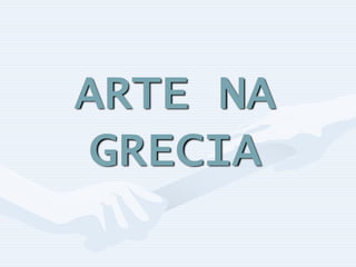 ARTE NA
GRECIA
 