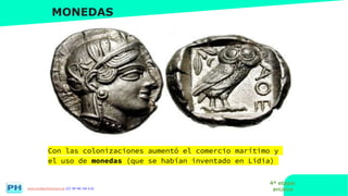 www.profesorfrancisco.es (CC BY-NC-SA 4.0)
MONEDAS
Con las colonizaciones aumentó el comercio marítimo y
el uso de monedas (que se habían inventado en Lidia)
4ª etapa:
arcaica
 