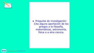 www.profesorfrancisco.es (CC BY-NC-SA 4.0)
● Pregunta de investigación:
Cita alguna aportación de los
griegos a la filosofía,
matemáticas, astronomía,
física o a otra ciencia.
 