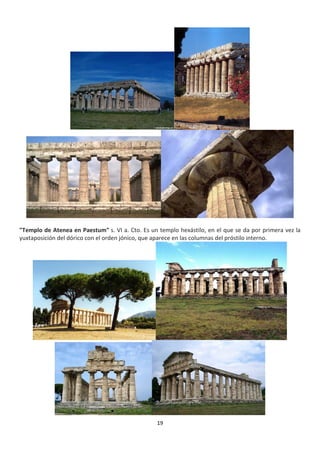 19
"Templo de Atenea en Paestum" s. VI a. Cto. Es un templo hexástilo, en el que se da por primera vez la
yuxtaposición del dórico con el orden jónico, que aparece en las columnas del próstilo interno.
 