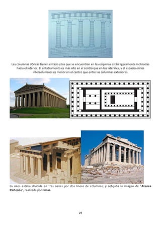 29
Las columnas dóricas tienen entasis y las que se encuentran en las esquinas están ligeramente inclinadas
hacia el interior. El entablamento es más alto en el centro que en los laterales, y el espacio en los
intercolumnios es menor en el centro que entre las columnas exteriores.
La naos estaba dividida en tres naves por dos líneas de columnas, y cobijaba la imagen de "Atenea
Partenos", realizada por Fidias.
 