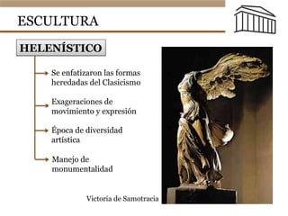 HELENÍSTICO
Se enfatizaron las formas
heredadas del Clasicismo
Exageraciones de
movimiento y expresión
Época de diversidad
artística
ESCULTURA
Manejo de
monumentalidad
Victoria de Samotracia
 