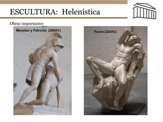 ESCULTURA: Helenística
El arte griego
• Otras obras importantes del helenismo (copias romanas en mármol)
Menelao y Patroclo (200AC) Fauno (220AC)
El arte griego
• Otras obras importantes del helenismo (copias romanas en mármol)
Menelao y Patroclo (200AC) Fauno (220AC)
Obras importantes
 