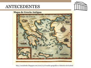 ANTECEDENTES
http://socialesde1.blogspot.com/2010/12/el-medio-geografico-e-historico-de-la.html
Mapa de Grecia Antigua
 