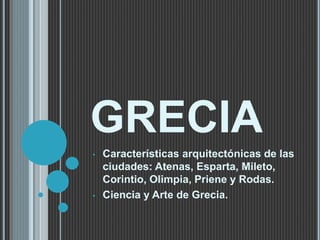 GRECIA
• Características arquitectónicas de las
ciudades: Atenas, Esparta, Mileto,
Corintio, Olimpia, Priene y Rodas.
• Ciencia y Arte de Grecia.
 