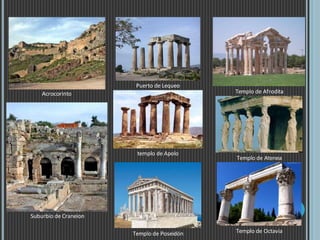 Acrocorinto
Suburbio de Craneion
Puerto de Lequeo
templo de Apolo
Templo de Poseidón
Templo de Afrodita
Templo de Atenea
Templo de Octavia
 