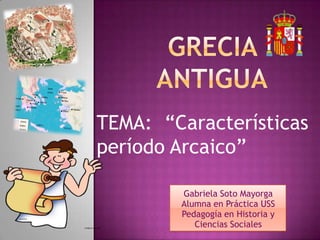 TEMA: “Características
período Arcaico”
Gabriela Soto Mayorga
Alumna en Práctica USS
Pedagogía en Historia y
Ciencias Sociales
 