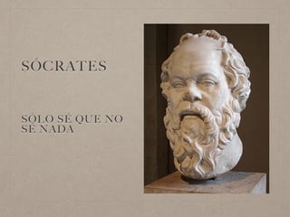 SÓCRATES
SÓLO SÉ QUE NO
SÉ NADA
 