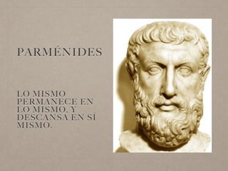 PARMÉNIDES
LO MISMO
PERMANECE EN
LO MISMO, Y
DESCANSA EN SÍ
MISMO.
 