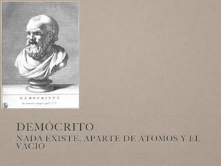 DEMÓCRITO
NADA EXISTE, APARTE DE ÁTOMOS Y EL
VACÍO
 