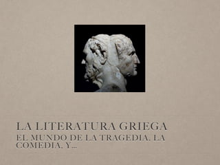 LA LITERATURA GRIEGA
EL MUNDO DE LA TRAGEDIA, LA
COMEDIA, Y…
 