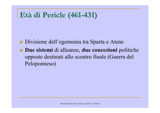Età di Pericle (461-431)
Divisione dell’egemonia tra Sparta e Atene
Due sistemi di alleanze, due concezioni politiche
opposte destinati allo scontro finale (Guerra delopposte destinati allo scontro finale (Guerra del
Peloponneso)
Presentazione prof. Zenoni_classi 1° iSchool
 