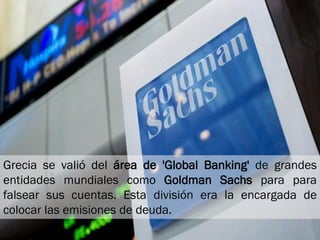 Grecia se valió del área de 'Global Banking' de grandes
entidades mundiales como Goldman Sachs para para
falsear sus cuent...
