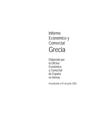 Informe
Económico y
Comercial
Grecia
Elaborado por
la Oficina
Económica
y Comercial
de España
en Atenas
Actualizado a 01 de junio 2005
 