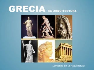 GRECIA

EN ARQUITECTURA

Semiótica de la Arquitectura.

 