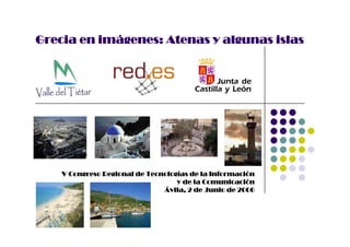 Grecia en imágenes: Atenas y algunas islas




    V Congreso Regional de Tecnologías de la Información
                                   y de la Comunicación
                                                  i  ió
                               Ávila, 2 de Junio de 2006
 