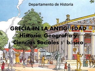 GRECIA EN LA ANTIGÜEDAD
Historia, Geografía y
Ciencias Sociales 3° básico
Departamento de Historia
 